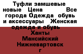 Туфли замшевые, новые › Цена ­ 1 000 - Все города Одежда, обувь и аксессуары » Женская одежда и обувь   . Ханты-Мансийский,Нижневартовск г.